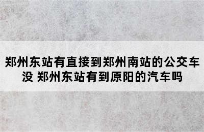 郑州东站有直接到郑州南站的公交车没 郑州东站有到原阳的汽车吗